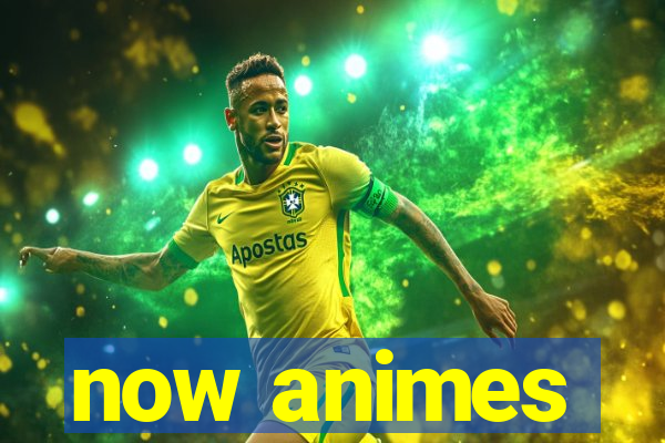 now animes